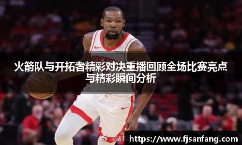 三亿火箭队与开拓者精彩对决重播回顾全场比赛亮点与精彩瞬间分析